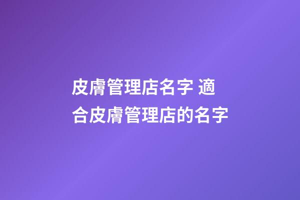 皮膚管理店名字 適合皮膚管理店的名字-第1張-店鋪起名-玄機(jī)派